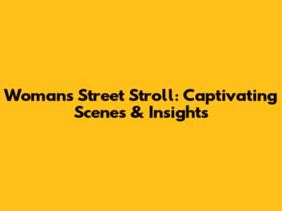 Woman's Street Stroll: Captivating Scenes & Insights