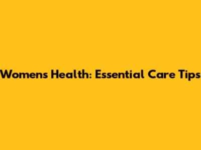 Women's Health: Essential Care Tips