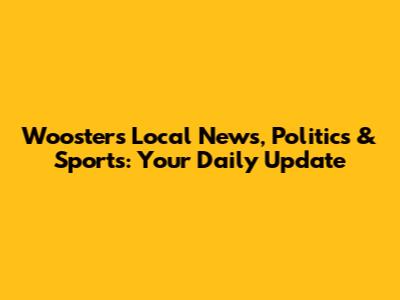 Wooster's Local News, Politics & Sports: Your Daily Update