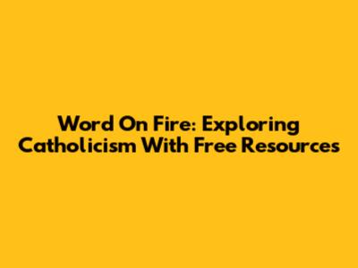 Word On Fire: Exploring Catholicism With Free Resources