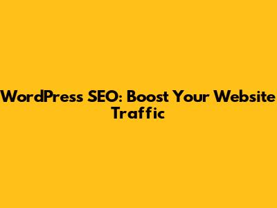 WordPress SEO: Boost Your Website Traffic