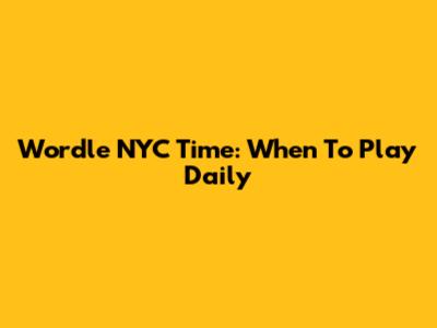 Wordle NYC Time: When To Play Daily