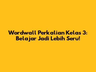 Wordwall Perkalian Kelas 3: Belajar Jadi Lebih Seru!