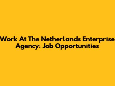Work At The Netherlands Enterprise Agency: Job Opportunities