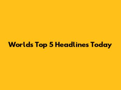 World's Top 5 Headlines Today