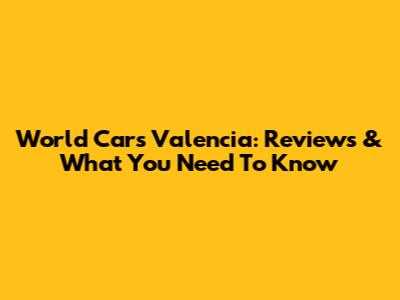 World Cars Valencia: Reviews & What You Need To Know