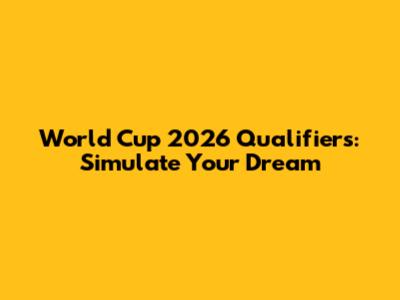 World Cup 2026 Qualifiers: Simulate Your Dream