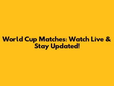 World Cup Matches: Watch Live & Stay Updated!
