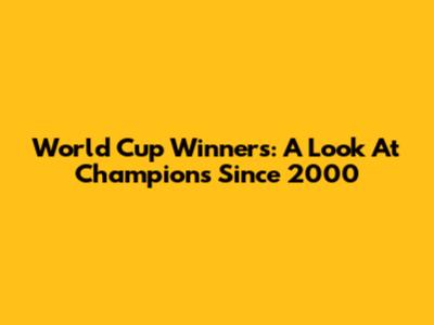 World Cup Winners: A Look At Champions Since 2000