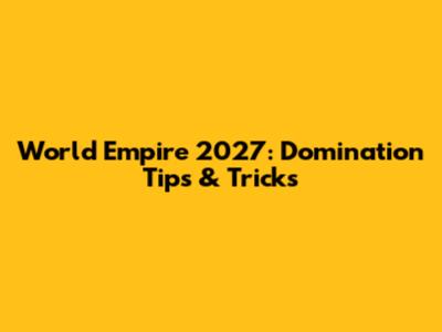 World Empire 2027: Domination Tips & Tricks