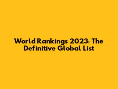 World Rankings 2023: The Definitive Global List