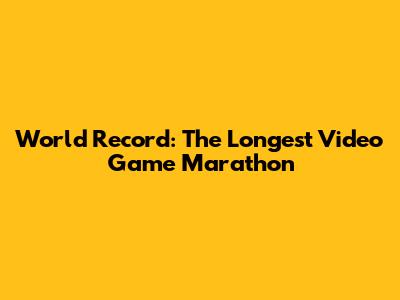 World Record: The Longest Video Game Marathon