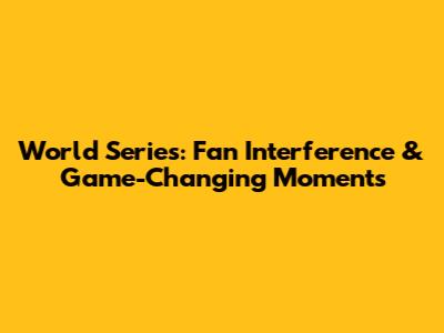 World Series: Fan Interference & Game-Changing Moments