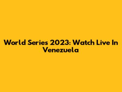 World Series 2023: Watch Live In Venezuela
