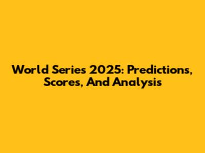 World Series 2025: Predictions, Scores, And Analysis
