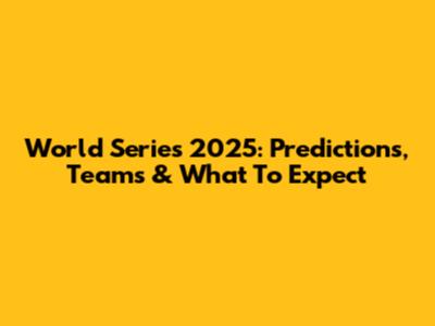 World Series 2025: Predictions, Teams & What To Expect