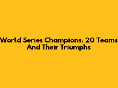 World Series Champions: 20 Teams And Their Triumphs
