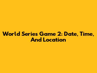 World Series Game 2: Date, Time, And Location