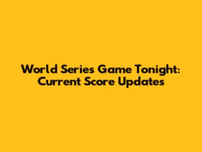 World Series Game Tonight: Current Score Updates