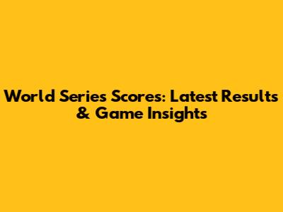 World Series Scores: Latest Results & Game Insights