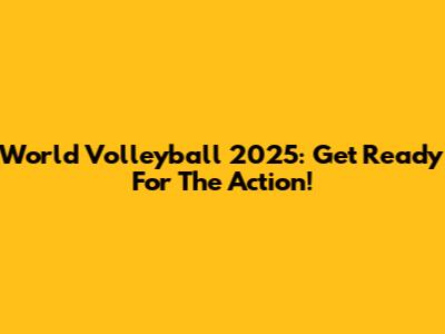 World Volleyball 2025: Get Ready For The Action!