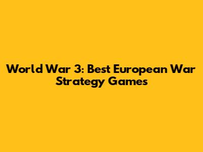 World War 3: Best European War Strategy Games