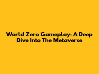 World Zero Gameplay: A Deep Dive Into The Metaverse