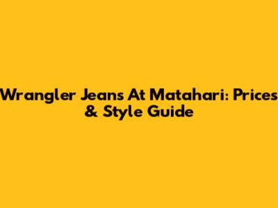 Wrangler Jeans At Matahari: Prices & Style Guide