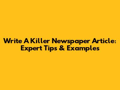Write A Killer Newspaper Article: Expert Tips & Examples