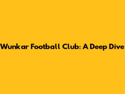 Wunkar Football Club: A Deep Dive