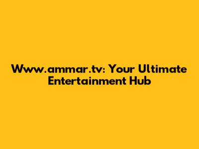 Www.ammar.tv: Your Ultimate Entertainment Hub