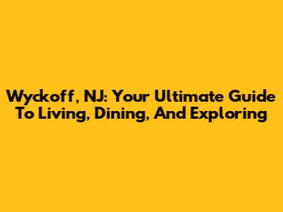 Wyckoff, NJ: Your Ultimate Guide To Living, Dining, And Exploring