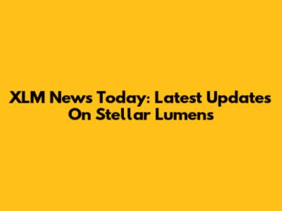 XLM News Today: Latest Updates On Stellar Lumens
