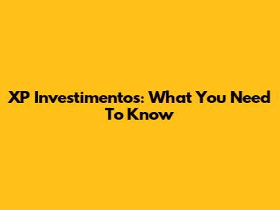 XP Investimentos: What You Need To Know