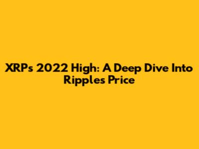 XRP's 2022 High: A Deep Dive Into Ripple's Price