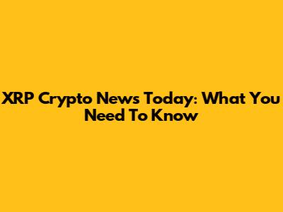 XRP Crypto News Today: What You Need To Know