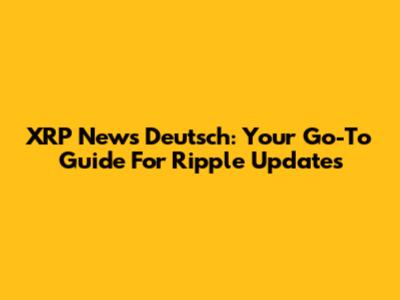 XRP News Deutsch: Your Go-To Guide For Ripple Updates