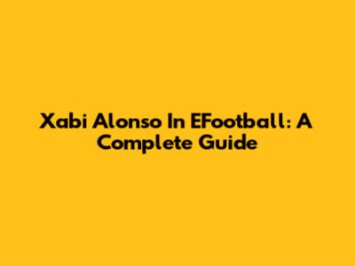 Xabi Alonso In EFootball: A Complete Guide