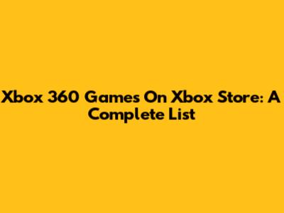 Xbox 360 Games On Xbox Store: A Complete List