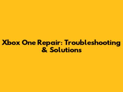 Xbox One Repair: Troubleshooting & Solutions