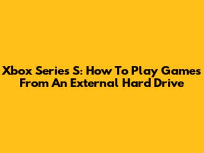 Xbox Series S: How To Play Games From An External Hard Drive