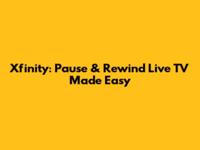 Xfinity: Pause & Rewind Live TV Made Easy