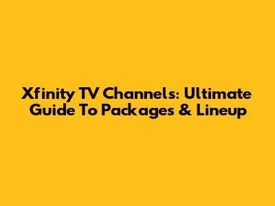 Xfinity TV Channels: Ultimate Guide To Packages & Lineup