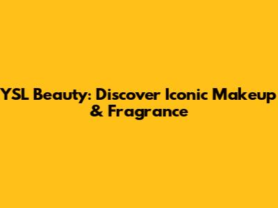 YSL Beauty: Discover Iconic Makeup & Fragrance