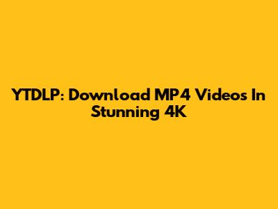 YTDLP: Download MP4 Videos In Stunning 4K
