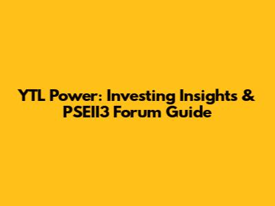 YTL Power: Investing Insights & PSEII3 Forum Guide