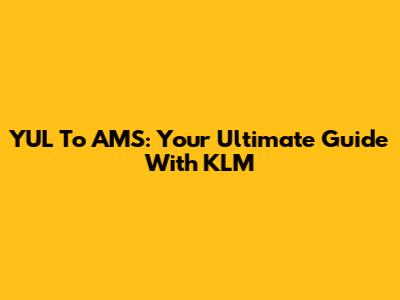 YUL To AMS: Your Ultimate Guide With KLM