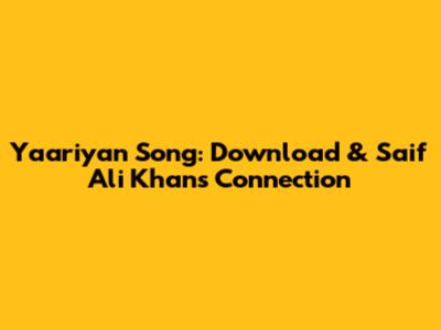 Yaariyan Song: Download & Saif Ali Khan's Connection