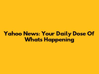 Yahoo News: Your Daily Dose Of What's Happening