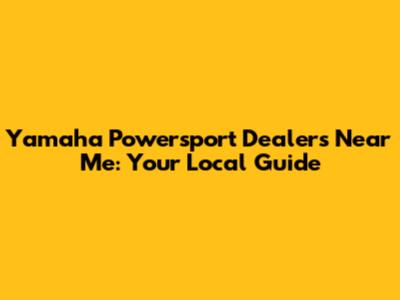 Yamaha Powersport Dealers Near Me: Your Local Guide
